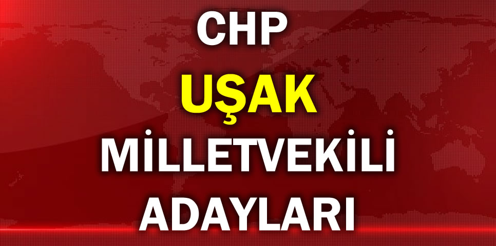 CUMHURİYET HALK PARTİSİ UŞAK MİLLETVEKİLİ ADAY LİSTESİ